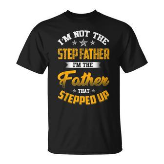 Im Not The Step Father Im The Father That Stepped Up Dad  Unisex T-Shirt