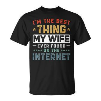 Im The Best Thing My Wife Ever Found On The Internet Couple Funny Gifts For Wife Unisex T-Shirt | Mazezy