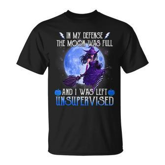 In My Defense The Moon Was Full And I Was Left Unsupervised Moon Funny Gifts Unisex T-Shirt | Mazezy