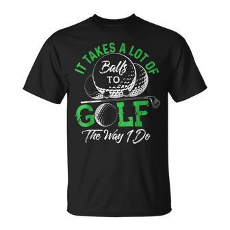 It Takes A Lot Of Balls To Golf The Way I Do Golf IT Funny Gifts Unisex T-Shirt | Mazezy
