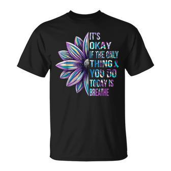 It's Okay If The Only Thing You Do Today Is Breathe T-Shirt - Seseable