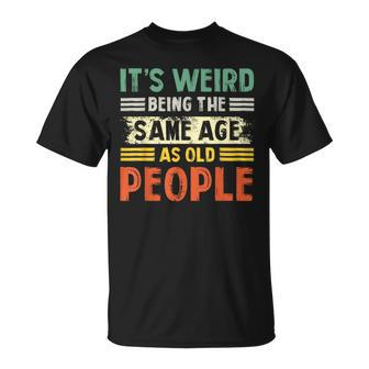 Its Weird Being The Same Age As Old People Retro Funny Unisex T-Shirt | Mazezy