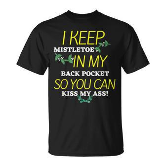 I Keep Mistletoe In My Back Pocket So You Can Kiss My Ass T T-Shirt - Seseable