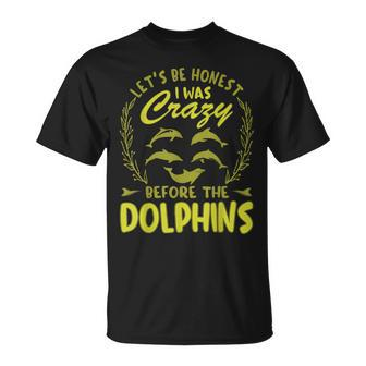 Lets Be Honest I Was Crazy Before Dolphins Unisex T-Shirt | Mazezy