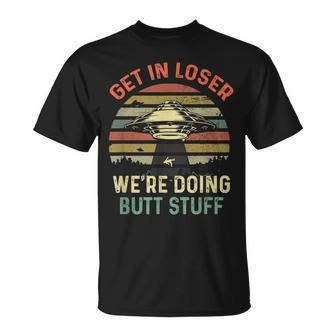 Get In Loser We're Doing Butt Stuff T-Shirt | Mazezy