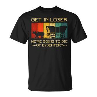 Get In Loser We're Going To Die Of Dysentery Vintage T-Shirt | Mazezy