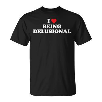 I Love Being Delusional I Heart Being Delusional T-Shirt - Seseable