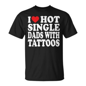 I Love Hot Single Dads With Tattoos T-Shirt - Seseable