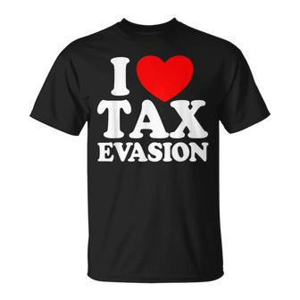 I Love Tax Evasion Commit Tax Fraud I Love Tax Evasion T-Shirt - Seseable