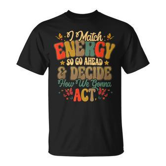 I Match Energy So Go Ahead And Decide How We Gonna Act T-Shirt - Thegiftio UK