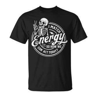 I Match Energy So How We Gone Act Today Skeleton T-Shirt - Monsterry