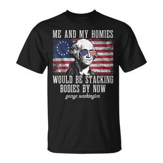 Me And My Homies Would Be Stacking Bodies George Washington Unisex T-Shirt | Mazezy