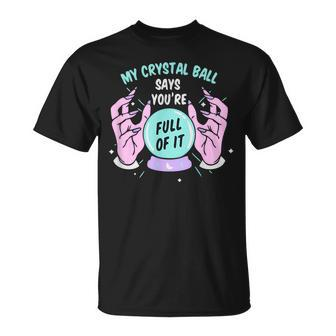 My Crystal Ball Says Youre Full Of It Funny Psychic Humor IT Funny Gifts Unisex T-Shirt | Mazezy
