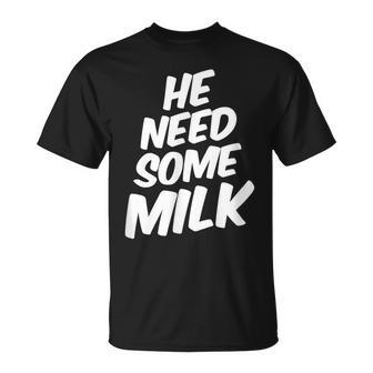 He Need Some Milk T Quotes T-Shirt | Mazezy