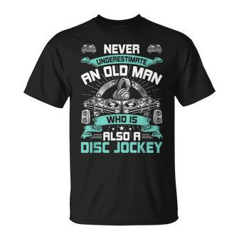 Never Underestimate An Old Man Who Is Also Disc Jockey Old Man Funny Gifts Unisex T-Shirt | Mazezy