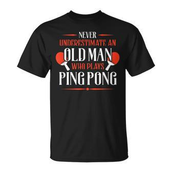 Never Underestimate An Old Man Who Plays Ping Pong Funny Old Man Funny Gifts Unisex T-Shirt | Mazezy