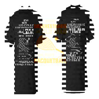 Never Underestimate An Old Man Who Plays Racquetball Funny A Old Man Funny Gifts Unisex T-Shirt | Mazezy