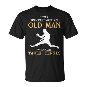 Never Underestimate An Old Man Who Plays Table Tennis Old Man Funny Gifts Unisex T-Shirt | Mazezy