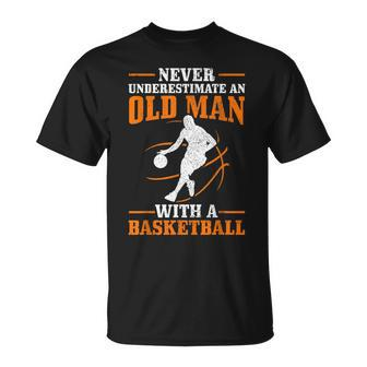 Never Underestimate An Old Man With A Basketball Funny Gift For Mens Unisex T-Shirt | Mazezy