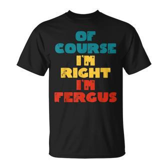 Of Course Im Right Im Fergus Funny Fergus Name Unisex T-Shirt | Mazezy