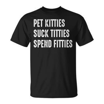 Pet Kitties Suck Titties Spend Fitties Unisex T-Shirt | Mazezy