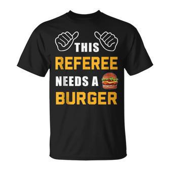 Referee Needs Burger Lover Refereeing Quotes Funny Referee Unisex T-Shirt | Mazezy