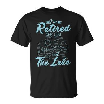 Retirement Gift Im Retired See You At The Lake  Retirement Funny Gifts Unisex T-Shirt