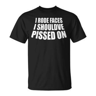 I Rode Faces I Shouldve Pissed On T-Shirt - Monsterry