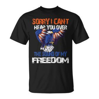 Sorry I Cant Hear You Over The Sound Of My Freedom Eagle  Unisex T-Shirt