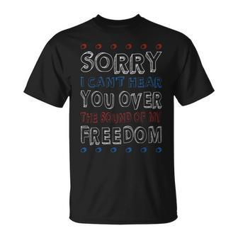 Sorry I Cant Hear You Over The Sound Of My Freedom  Unisex T-Shirt