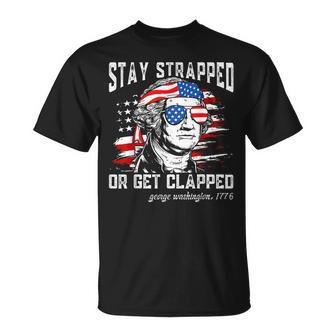 Stay Strapped Or Get Clapped George Washington4Th Of July Unisex T-Shirt - Monsterry AU