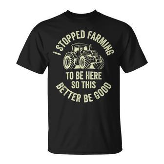 I Stopped Farming To Be Here So This Better Be Good T-Shirt - Seseable