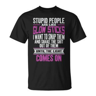 Stupid People Are Like Glow Sticks Funny Gift Unisex T-Shirt | Mazezy
