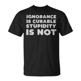 Stupid People Ignorance Is Curable Stupidity Is Not Sarcastic Saying - Stupid People Ignorance Is Curable Stupidity Is Not Sarcastic Saying Unisex T-Shirt - Monsterry AU