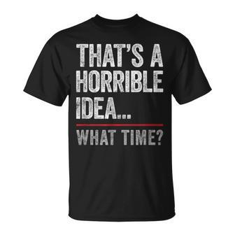 Thats A Horrible Idea What Time Funny Bad Idea Influence Unisex T-Shirt - Monsterry DE