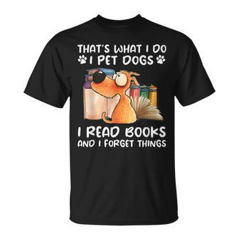That's What I Do I Pet Dogs I Read Books And I Forget Things T-Shirt