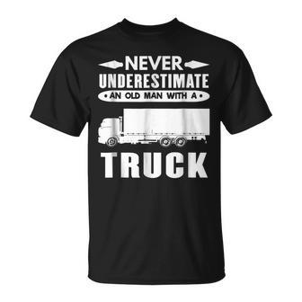 Trucker T Never Underestimate An Old Man With A Truck Gift For Mens Unisex T-Shirt - Seseable