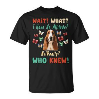 Wait What I Have An Attitude No Really Who Knew Basset Hound Unisex T-Shirt | Mazezy