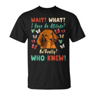 Wait What I Have An Attitude No Really Who Knew Dachshund Unisex T-Shirt | Mazezy