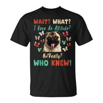 Wait What I Have An Attitude No Really Who Knew Pug Dog Gifts For Pug Lovers Funny Gifts Unisex T-Shirt | Mazezy AU