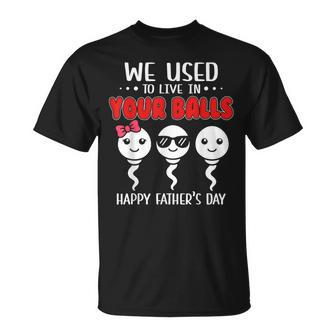 We Used To Live In Your Balls Happy Fathers Day Funny Unisex T-Shirt - Seseable