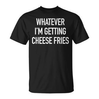 Whatever Im Getting Cheese Fries Quote T-Shirt | Mazezy