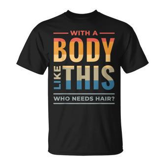 With A Body Like This Who Needs Hair - Funny Bald Guy Dad Unisex T-Shirt - Seseable