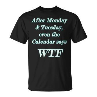 Wtf - After Monday Tuesday Even The Calendar Says Wtf Unisex T-Shirt | Mazezy