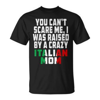You Cant Scare Me I Was Raised By A Crazy Italian Mom Gifts For Mom Funny Gifts Unisex T-Shirt | Mazezy