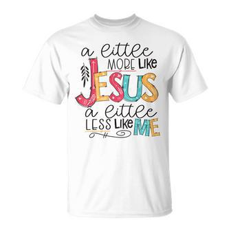 A Little More Like Jesus A Little Less Like Me Unisex T-Shirt | Mazezy