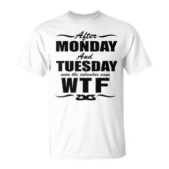 After Monday And Tuesday Even The Calendar Says Wtf S Unisex T-Shirt | Mazezy