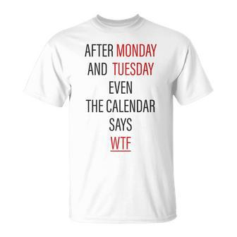 After Monday And Tuesday Even The Calendar Says Wtf T Unisex T-Shirt | Mazezy