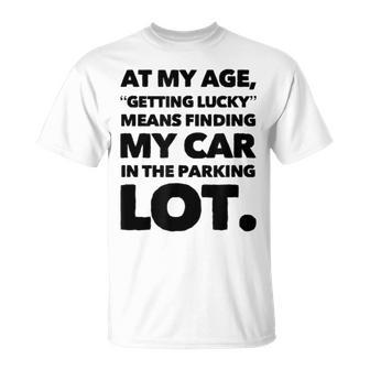 At My Age Getting Lucky Means Finding My Car In Parking Lot Unisex T-Shirt | Mazezy