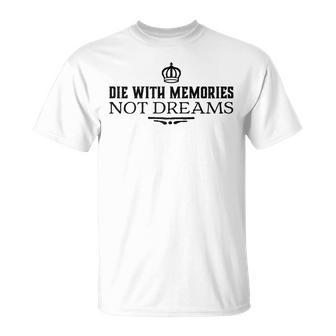 Die With Memories Not Dreams T-Shirt | Mazezy